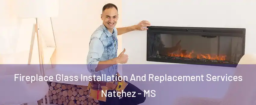  Fireplace Glass Installation And Replacement Services Natchez - MS