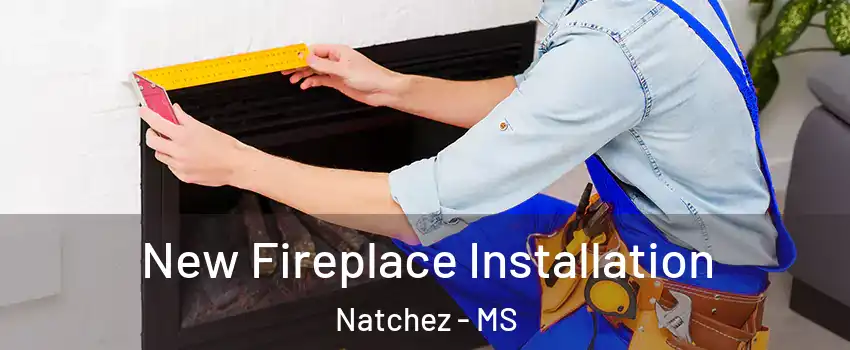  New Fireplace Installation Natchez - MS