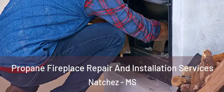  Propane Fireplace Repair And Installation Services Natchez - MS