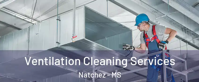  Ventilation Cleaning Services Natchez - MS