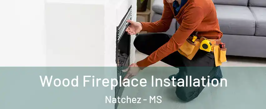  Wood Fireplace Installation Natchez - MS