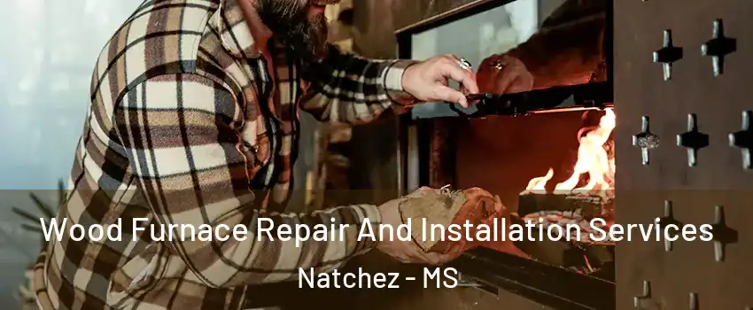  Wood Furnace Repair And Installation Services Natchez - MS
